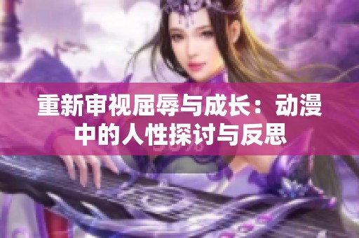 重新审视屈辱与成长：动漫中的人性探讨与反思