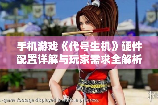 手机游戏《代号生机》硬件配置详解与玩家需求全解析