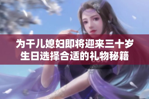 为干儿媳妇即将迎来三十岁生日选择合适的礼物秘籍