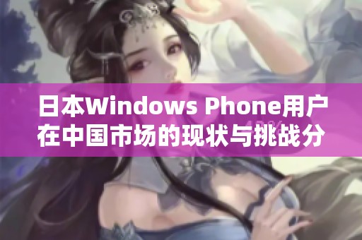 日本Windows Phone用户在中国市场的现状与挑战分析