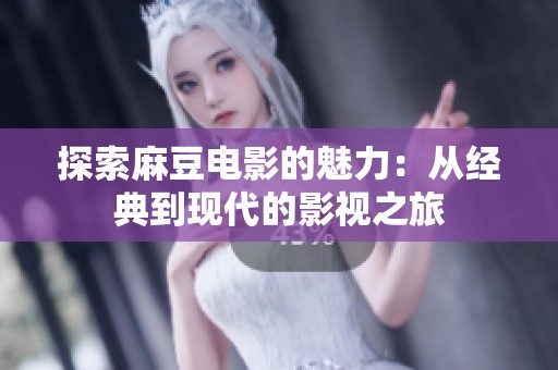 探索麻豆电影的魅力：从经典到现代的影视之旅