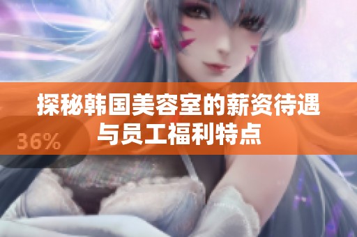 探秘韩国美容室的薪资待遇与员工福利特点
