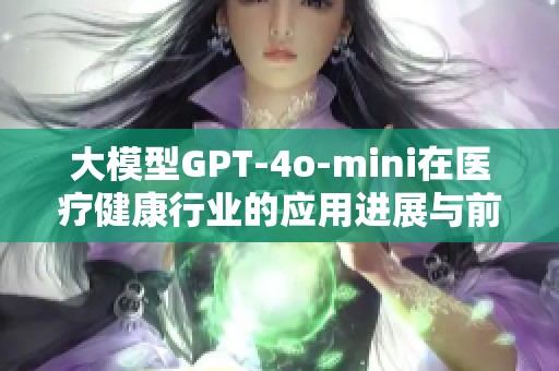 大模型GPT-4o-mini在医疗健康行业的应用进展与前景探讨