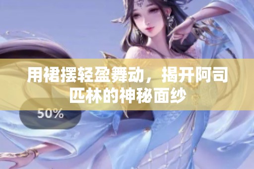 用裙摆轻盈舞动，揭开阿司匹林的神秘面纱