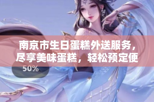 南京市生日蛋糕外送服务，尽享美味蛋糕，轻松预定便捷送货上门