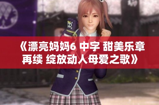 《漂亮妈妈6 中字 甜美乐章再续 绽放动人母爱之歌》