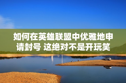 如何在英雄联盟中优雅地申请封号 这绝对不是开玩笑