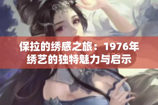 保拉的绣感之旅：1976年绣艺的独特魅力与启示
