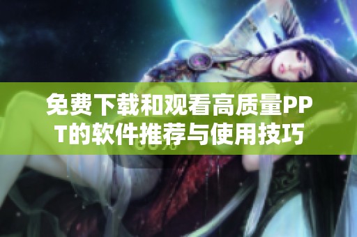 免费下载和观看高质量PPT的软件推荐与使用技巧