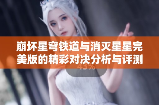 崩坏星穹铁道与消灭星星完美版的精彩对决分析与评测