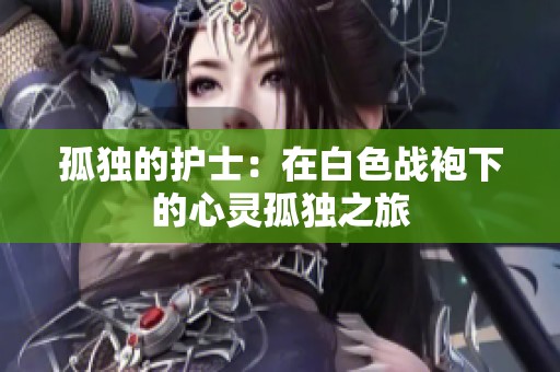 孤独的护士：在白色战袍下的心灵孤独之旅