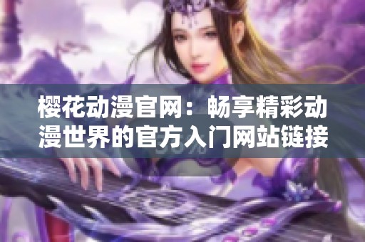 樱花动漫官网：畅享精彩动漫世界的官方入门网站链接