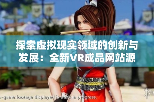 探索虚拟现实领域的创新与发展：全新VR成品网站源码详解