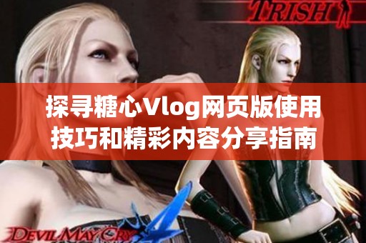 探寻糖心Vlog网页版使用技巧和精彩内容分享指南