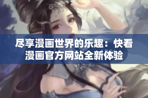 尽享漫画世界的乐趣：快看漫画官方网站全新体验