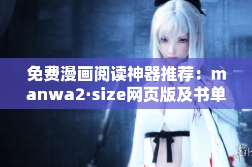 免费漫画阅读神器推荐：manwa2·size网页版及书单全解析