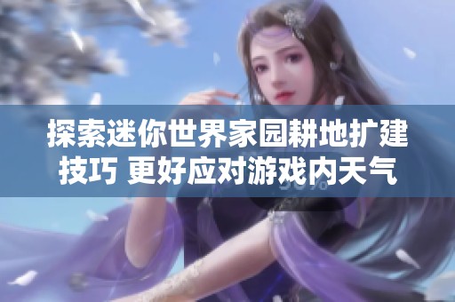 探索迷你世界家园耕地扩建技巧 更好应对游戏内天气与时间变化