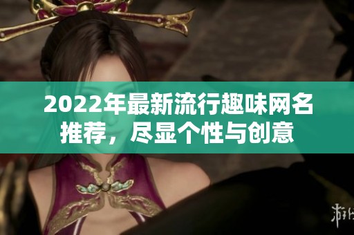 2022年最新流行趣味网名推荐，尽显个性与创意