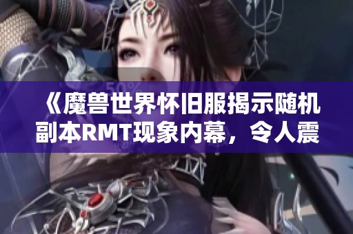 《魔兽世界怀旧服揭示随机副本RMT现象内幕，令人震惊的真相》