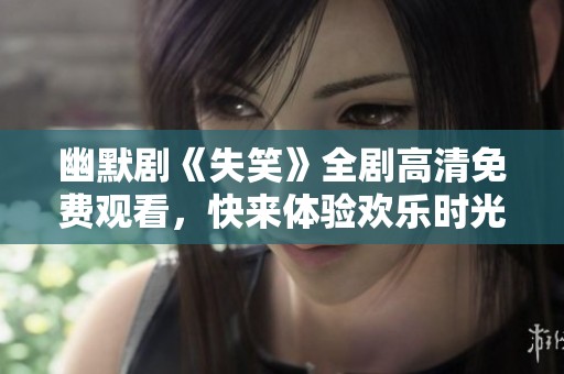 幽默剧《失笑》全剧高清免费观看，快来体验欢乐时光！