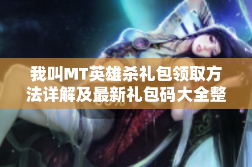 我叫MT英雄杀礼包领取方法详解及最新礼包码大全整理