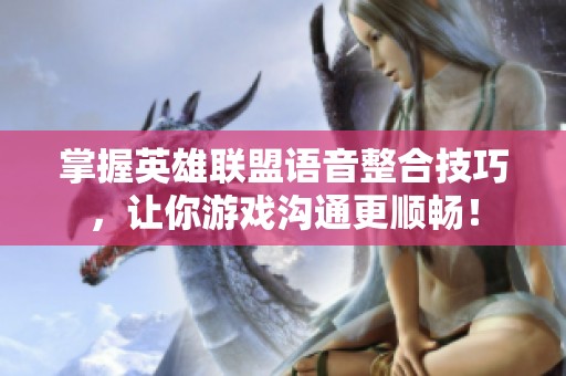 掌握英雄联盟语音整合技巧，让你游戏沟通更顺畅！