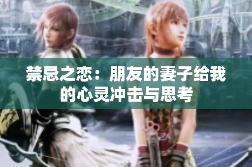 禁忌之恋：朋友的妻子给我的心灵冲击与思考