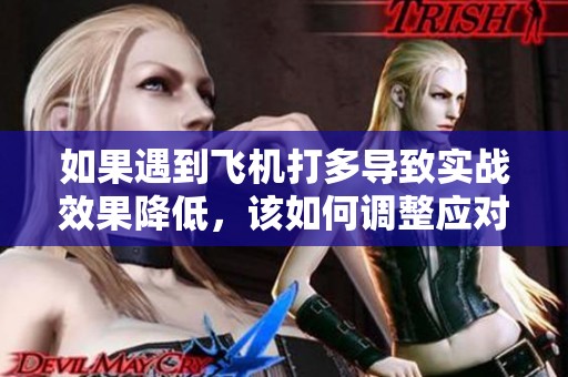 如果遇到飞机打多导致实战效果降低，该如何调整应对策略
