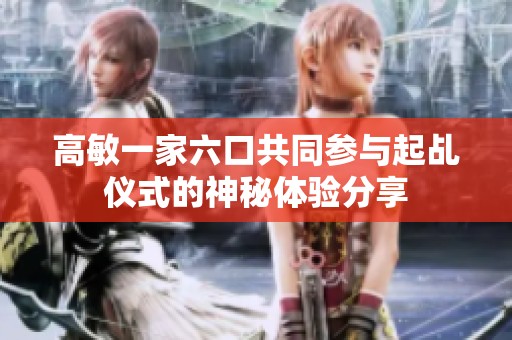 高敏一家六口共同参与起乩仪式的神秘体验分享