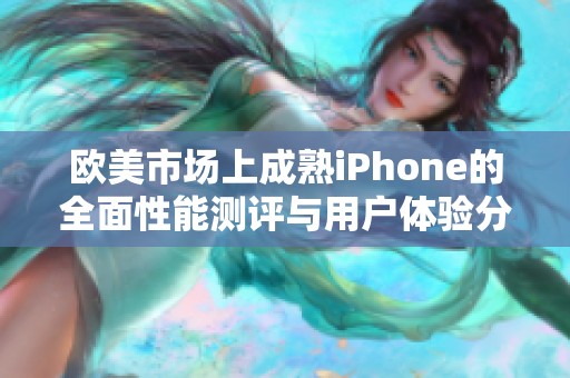 欧美市场上成熟iPhone的全面性能测评与用户体验分析