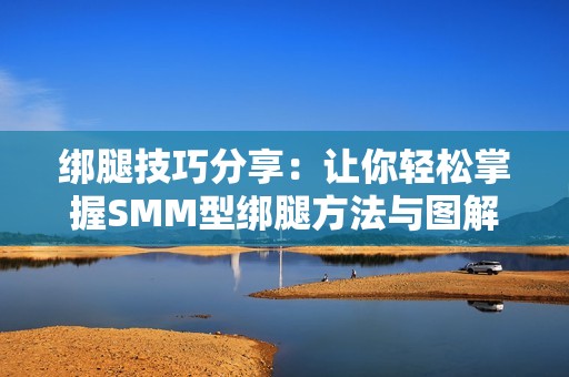 绑腿技巧分享：让你轻松掌握SMM型绑腿方法与图解