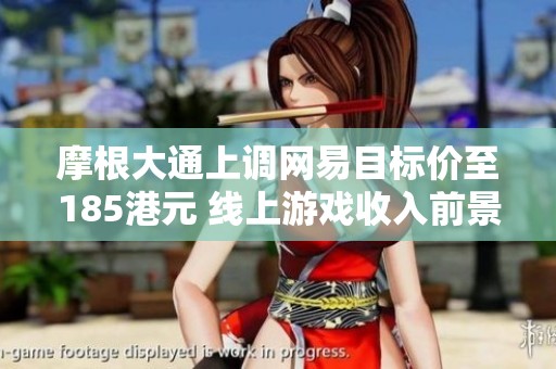 摩根大通上调网易目标价至185港元 线上游戏收入前景乐观