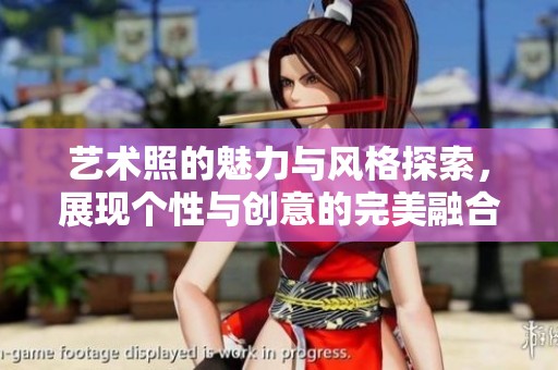 艺术照的魅力与风格探索，展现个性与创意的完美融合