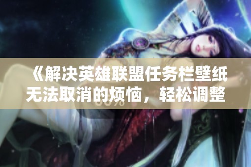 《解决英雄联盟任务栏壁纸无法取消的烦恼，轻松调整设置技巧》