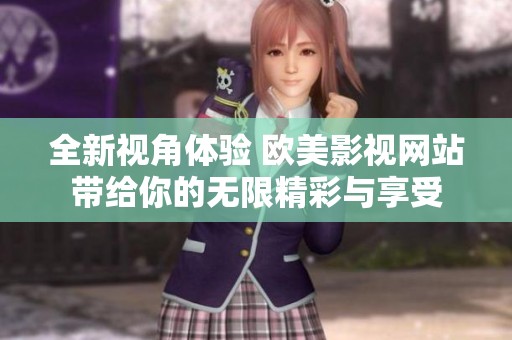 全新视角体验 欧美影视网站带给你的无限精彩与享受