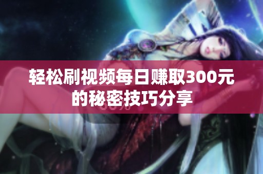 轻松刷视频每日赚取300元的秘密技巧分享