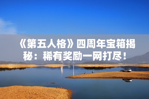 《第五人格》四周年宝箱揭秘：稀有奖励一网打尽！