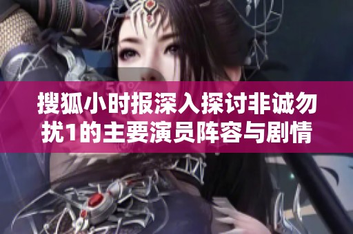 搜狐小时报深入探讨非诚勿扰1的主要演员阵容与剧情亮点