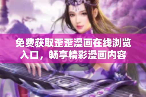 免费获取歪歪漫画在线浏览入口，畅享精彩漫画内容