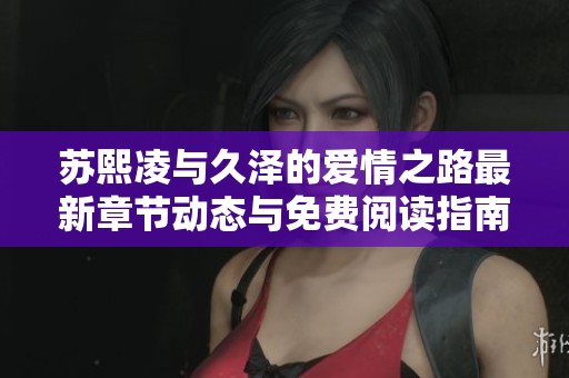 苏熙凌与久泽的爱情之路最新章节动态与免费阅读指南