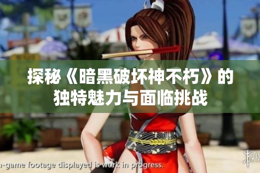 探秘《暗黑破坏神不朽》的独特魅力与面临挑战