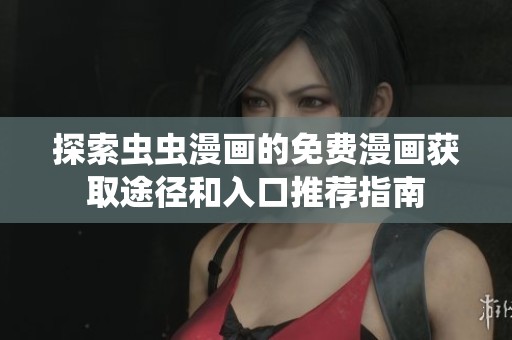 探索虫虫漫画的免费漫画获取途径和入口推荐指南