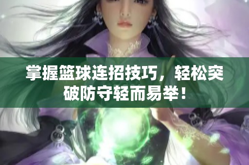 掌握篮球连招技巧，轻松突破防守轻而易举！