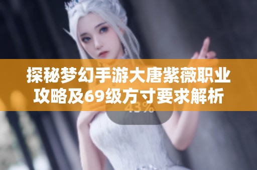 探秘梦幻手游大唐紫薇职业攻略及69级方寸要求解析