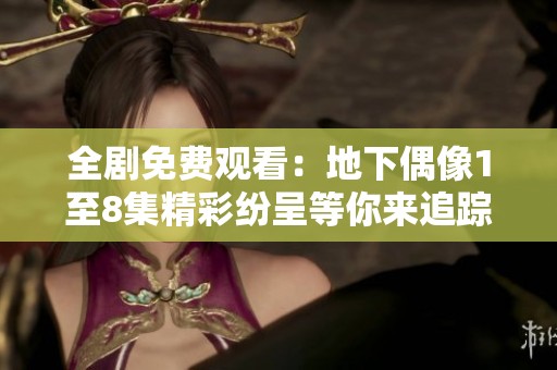 全剧免费观看：地下偶像1至8集精彩纷呈等你来追踪