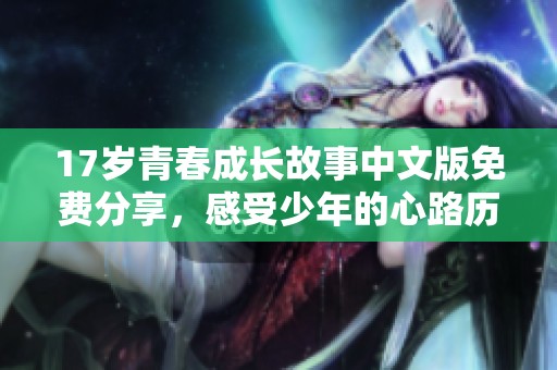 17岁青春成长故事中文版免费分享，感受少年的心路历程