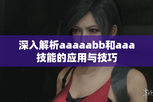 深入解析aaaaabb和aaa技能的应用与技巧