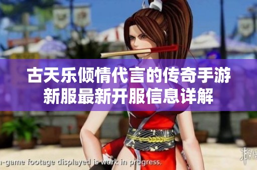 古天乐倾情代言的传奇手游新服最新开服信息详解