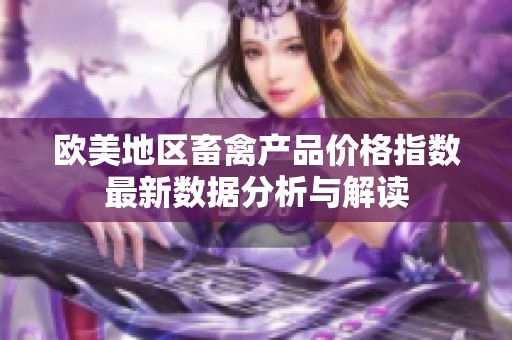 欧美地区畜禽产品价格指数最新数据分析与解读