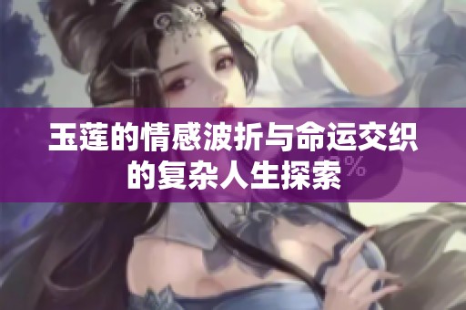 玉莲的情感波折与命运交织的复杂人生探索